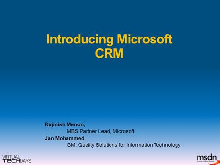Introducing Microsoft CRM Rajinish Menon, MBS Partner Lead, Microsoft Jan Mohammed GM, Quality Solutions for Information Technology.