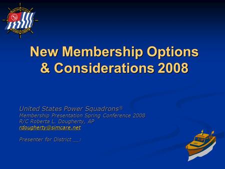 New Membership Options & Considerations 2008 United States Power Squadrons ® Membership Presentation Spring Conference 2008 R/C Roberta L. Dougherty, AP.