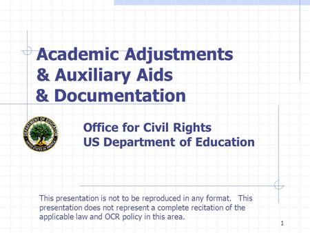1 Academic Adjustments & Auxiliary Aids & Documentation Office for Civil Rights US Department of Education This presentation is not to be reproduced in.