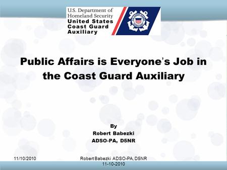 11/10/2010Robert Babezki ADSO-PA, D5NR 11-10-2010 Public Affairs is Everyone ’ s Job in the Coast Guard Auxiliary By Robert Babezki ADSO-PA, D5NR.