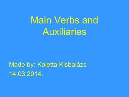 Main Verbs and Auxiliaries Made by: Koletta Kisbalázs 14.03.2014.