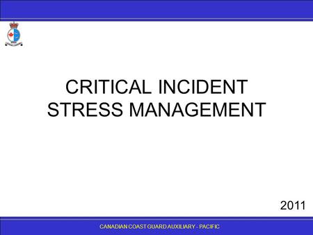 CANADIAN COAST GUARD AUXILIARY - PACIFIC CRITICAL INCIDENT STRESS MANAGEMENT CANADIAN COAST GUARD AUXILIARY - PACIFIC 2011.
