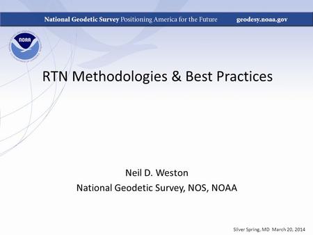 RTN Methodologies & Best Practices Neil D. Weston National Geodetic Survey, NOS, NOAA Silver Spring, MD March 20, 2014.