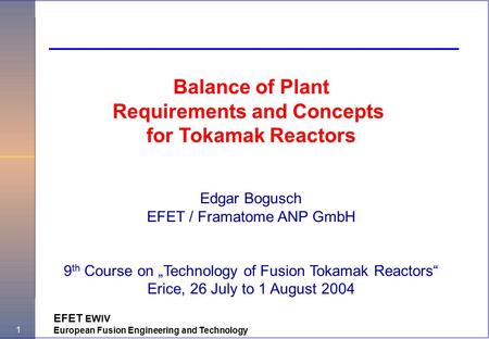 1 EFET EWIV European Fusion Engineering and Technology Balance of Plant Requirements and Concepts for Tokamak Reactors Edgar Bogusch EFET / Framatome ANP.