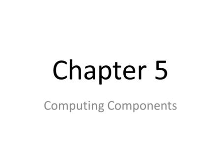 Chapter 5 Computing Components. The (META) BIG IDEA Cool, idea but maybe too big DATA – Must be stored somewhere in a storage device PROCESSING – Data.