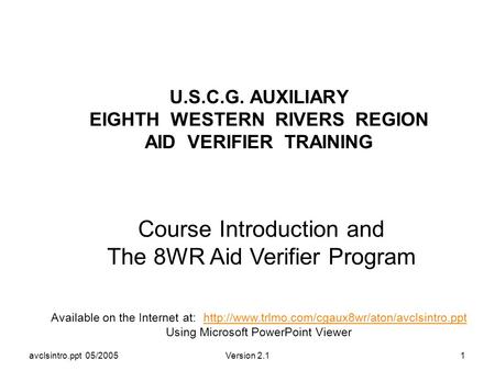 Avclsintro.ppt 05/2005Version 2.11 U.S.C.G. AUXILIARY EIGHTH WESTERN RIVERS REGION AID VERIFIER TRAINING Course Introduction and The 8WR Aid Verifier Program.