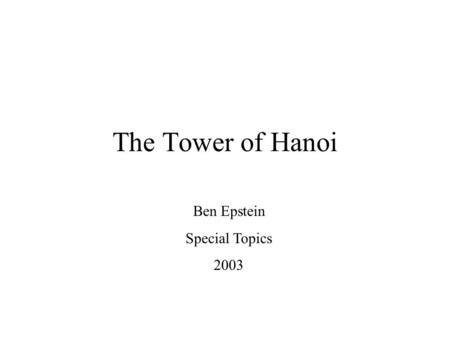 The Tower of Hanoi Ben Epstein Special Topics 2003.