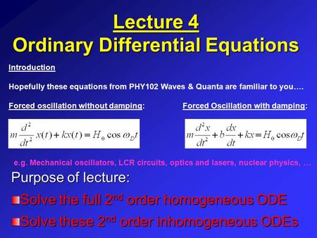 Lecture 4 Ordinary Differential Equations Purpose of lecture: Solve the full 2 nd order homogeneous ODE Solve these 2 nd order inhomogeneous ODEs Introduction.