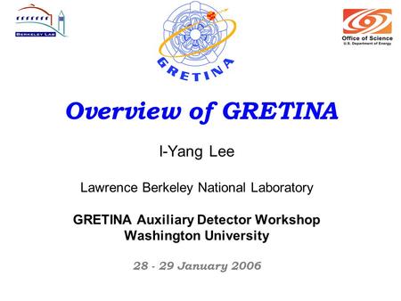 Overview of GRETINA I-Yang Lee Lawrence Berkeley National Laboratory GRETINA Auxiliary Detector Workshop Washington University 28 - 29 January 2006.