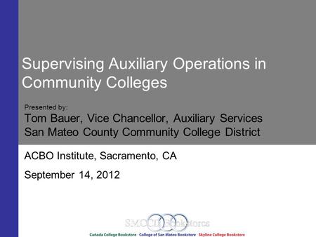 Supervising Auxiliary Operations in Community Colleges Presented by: Tom Bauer, Vice Chancellor, Auxiliary Services San Mateo County Community College.