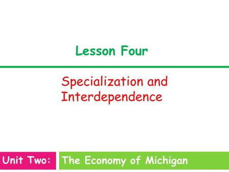 Lesson Four Specialization and Interdependence The Economy of Michigan Unit Two: