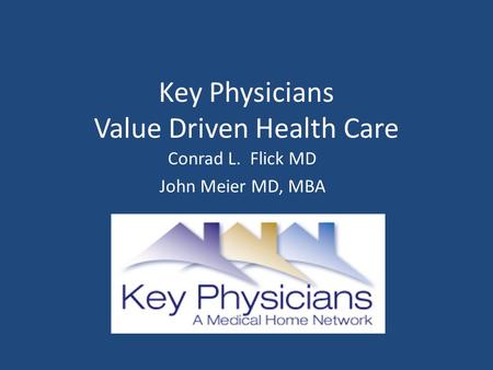 Key Physicians Value Driven Health Care Conrad L. Flick MD John Meier MD, MBA.