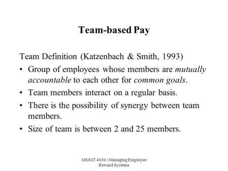 MGMT 4030 - Managing Employee Reward Systems Team-based Pay Team Definition (Katzenbach & Smith, 1993) Group of employees whose members are mutually accountable.