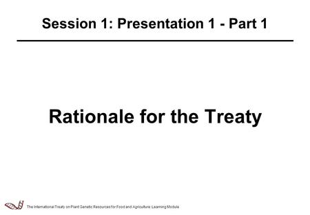 Law & Policy of Relevance to the Management of Plant Genetic Resources - 2.5.1 Rationale for the Treaty Session 1: Presentation 1 - Part 1 The International.