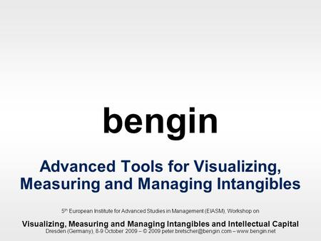 Bengin 1 © 2009 bengin Mapping values bengin Advanced Tools for Visualizing, Measuring and Managing Intangibles 5 th European Institute for Advanced Studies.