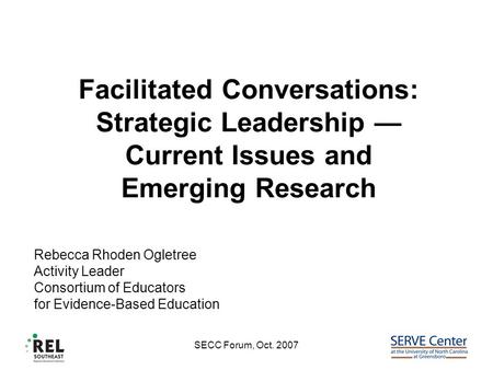 SECC Forum, Oct. 2007 Facilitated Conversations: Strategic Leadership — Current Issues and Emerging Research Rebecca Rhoden Ogletree Activity Leader Consortium.