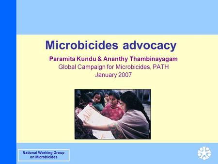 National Working Group on Microbicides Microbicides advocacy Paramita Kundu & Ananthy Thambinayagam Global Campaign for Microbicides, PATH January 2007.