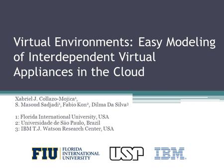 Virtual Environments: Easy Modeling of Interdependent Virtual Appliances in the Cloud Xabriel J. Collazo-Mojica 1, S. Masoud Sadjadi 1, Fabio Kon 2, Dilma.