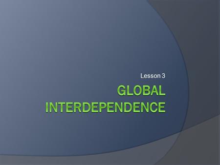 Lesson 3. Objectives  Explain how the world is becoming more interdependent.  Highlight concerns facing the global community.  Demonstrate the interconnectedness.