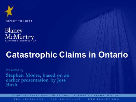 Presented by : Catastrophic Claims in Ontario Stephen Moore, based on an earlier presentation by Jess Bush.