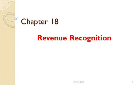 Chapter 18 Revenue Recognition ACCT-30301. 1. Revenue Recognition Basic Concepts Revenue recognition ◦ most difficult issue facing accounting ◦ most prevalent.