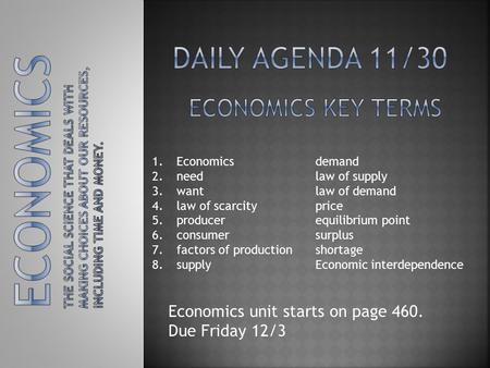1.Economics 2.need 3.want 4.law of scarcity 5.producer 6.consumer 7.factors of production 8.supply demand law of supply law of demand price equilibrium.
