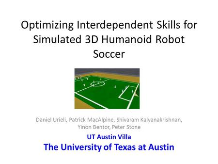 Optimizing Interdependent Skills for Simulated 3D Humanoid Robot Soccer Daniel Urieli, Patrick MacAlpine, Shivaram Kalyanakrishnan, Yinon Bentor, Peter.