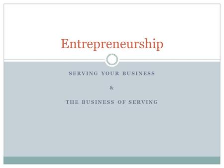 SERVING YOUR BUSINESS & THE BUSINESS OF SERVING Entrepreneurship.