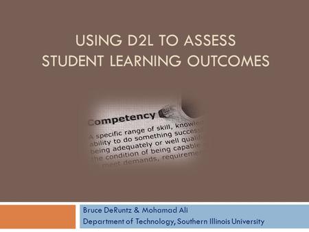 USING D2L TO ASSESS STUDENT LEARNING OUTCOMES Bruce DeRuntz & Mohamad Ali Department of Technology, Southern Illinois University.