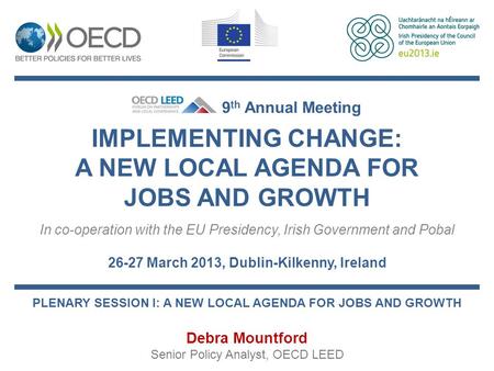 IMPLEMENTING CHANGE: A NEW LOCAL AGENDA FOR JOBS AND GROWTH In co-operation with the EU Presidency, Irish Government and Pobal 26-27 March 2013, Dublin-Kilkenny,