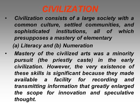 CIVILIZATION Civilization consists of a large society with a common culture, settled communities, and sophisticated institutions, all of which presupposes.