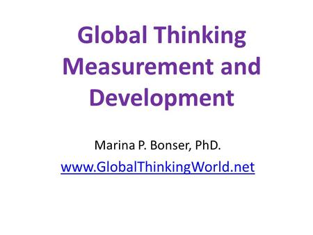 Global Thinking Measurement and Development Marina P. Bonser, PhD. www.GlobalThinkingWorld.net.