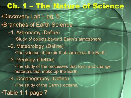 Ch. 1 – The Nature of Science Discovery Lab – pg. 5 Branches of Earth Science –1. Astronomy (Define) Study of objects beyond Earth’s atmosphere –2. Meteorology.