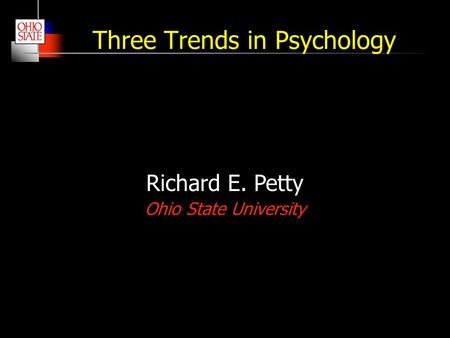 Three Trends in Psychology Richard E. Petty Ohio State University.