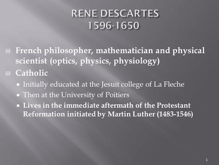  French philosopher, mathematician and physical scientist (optics, physics, physiology)  Catholic  Initially educated at the Jesuit college of La Fleche.