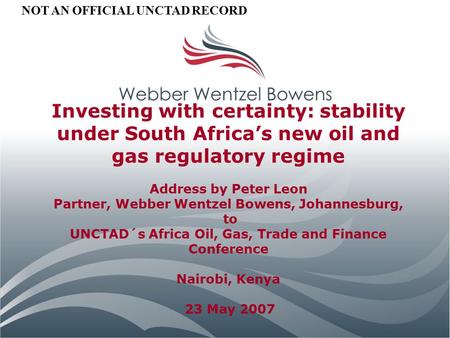 Investing with certainty: stability under South Africa’s new oil and gas regulatory regime Address by Peter Leon Partner, Webber Wentzel Bowens, Johannesburg,