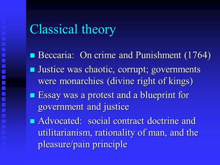 Classical theory n Beccaria: On crime and Punishment (1764) n Justice was chaotic, corrupt; governments were monarchies (divine right of kings) n Essay.