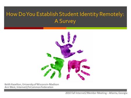 How Do You Establish Student Identity Remotely: A Survey Keith Hazelton, University of Wisconsin-Madison Ann West, Internet2/InCommon Federation 2010 Fall.