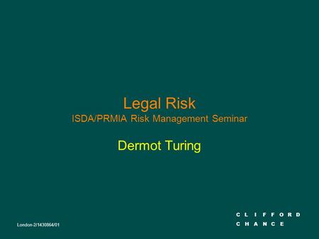 CLIFFORD CHANCE Legal Risk ISDA/PRMIA Risk Management Seminar Dermot Turing London-2/1430864/01.