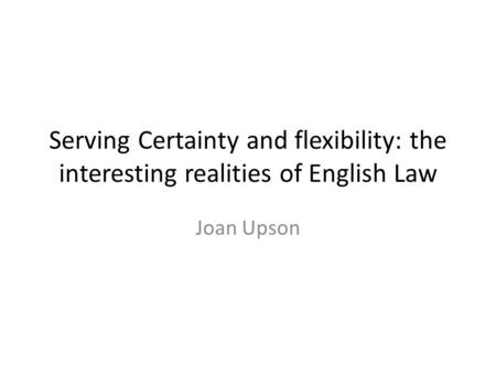 Serving Certainty and flexibility: the interesting realities of English Law Joan Upson.