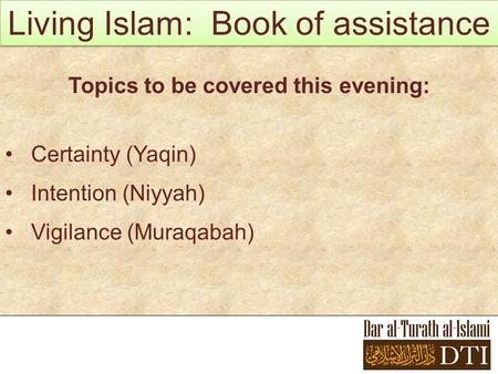 Living Islam: Book of assistance Topics to be covered this evening: Certainty (Yaqin) Intention (Niyyah) Vigilance (Muraqabah)