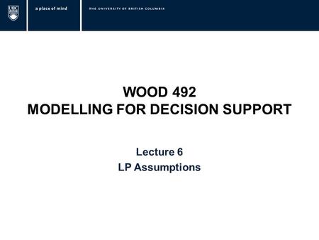 WOOD 492 MODELLING FOR DECISION SUPPORT Lecture 6 LP Assumptions.