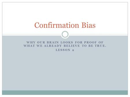WHY OUR BRAIN LOOKS FOR PROOF OF WHAT WE ALREADY BELIEVE TO BE TRUE. LESSON 2 Confirmation Bias.