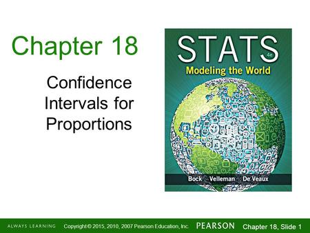 1-1 Copyright © 2015, 2010, 2007 Pearson Education, Inc. Chapter 18, Slide 1 Chapter 18 Confidence Intervals for Proportions.