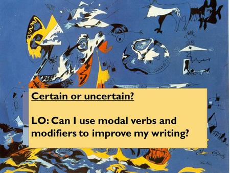 Certain or uncertain? LO: Can I use modal verbs and modifiers to improve my writing?