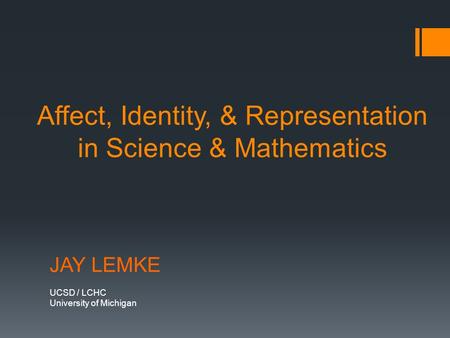 Affect, Identity, & Representation in Science & Mathematics JAY LEMKE UCSD / LCHC University of Michigan.