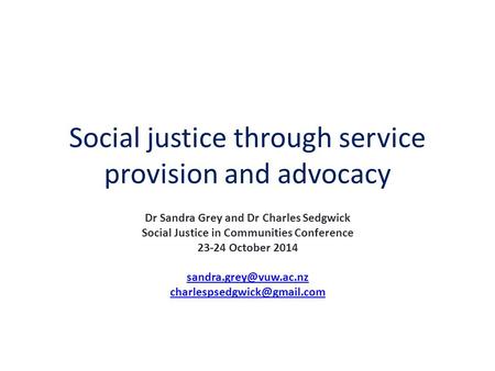 Social justice through service provision and advocacy Dr Sandra Grey and Dr Charles Sedgwick Social Justice in Communities Conference 23-24 October 2014.