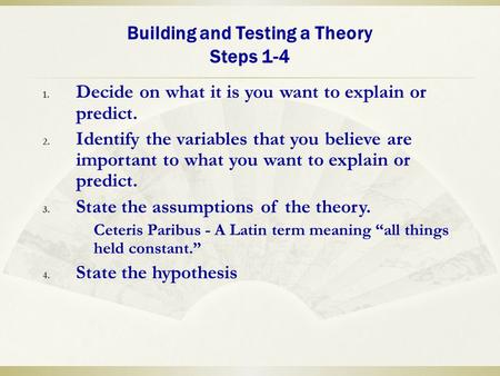 Building and Testing a Theory Steps 1-4 1. Decide on what it is you want to explain or predict. 2. Identify the variables that you believe are important.