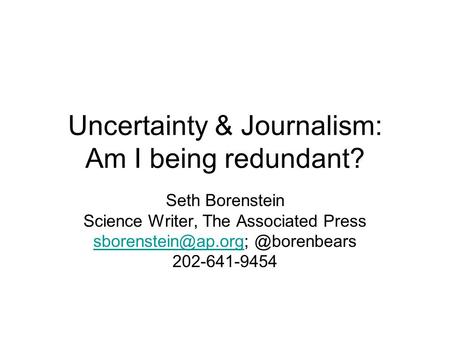 Uncertainty & Journalism: Am I being redundant? Seth Borenstein Science Writer, The Associated
