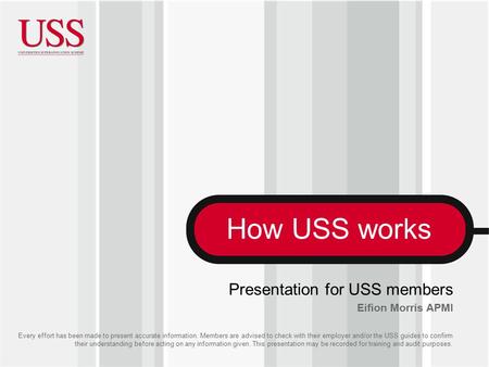 How USS works Every effort has been made to present accurate information. Members are advised to check with their employer and/or the USS guides to confirm.